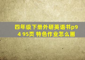 四年级下册外研英语书p94 95页 特色作业怎么画